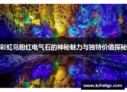 彩虹岛粉红电气石的神秘魅力与独特价值探秘