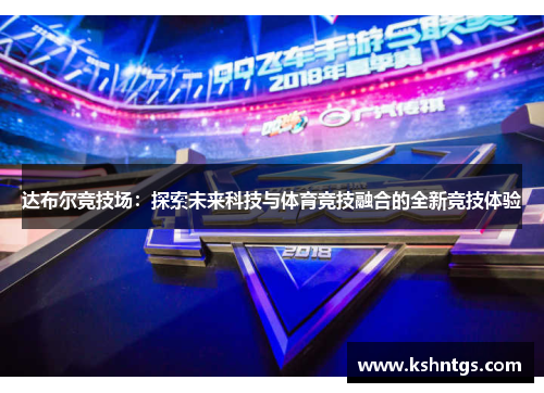 达布尔竞技场：探索未来科技与体育竞技融合的全新竞技体验
